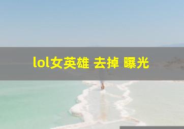 lol女英雄 去掉 曝光